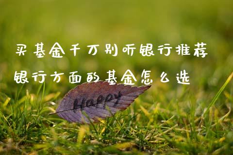 买基金千万别听银行推荐 银行方面的基金怎么选