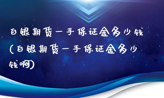 白银期货一手保证金多少钱(白银期货一手保证金多少钱啊)