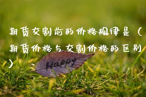 期货交割前的价格规律是（期货价格与交割价格的区别）