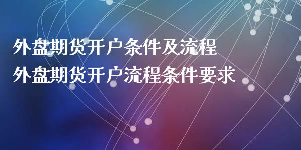 外盘期货开户条件及流程 外盘期货开户流程条件要求_https://www.dglong8.com_理财百科_第1张