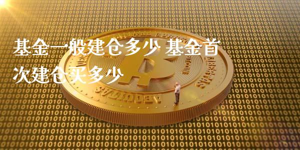 基金一般建仓多少 基金首次建仓买多少