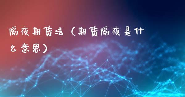 隔夜期货法（期货隔夜是什么意思）