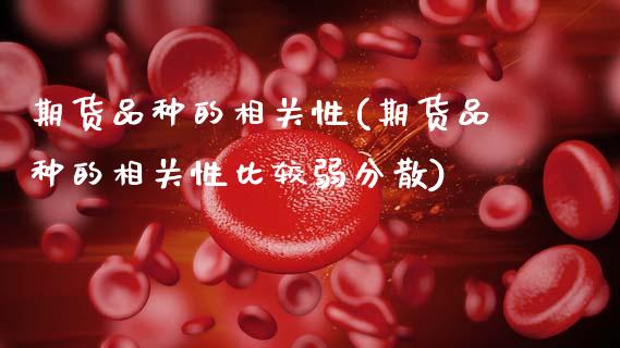 期货品种的相关性(期货品种的相关性比较弱分散)