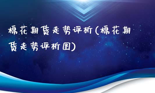 棉花期货走势评析(棉花期货走势评析图)