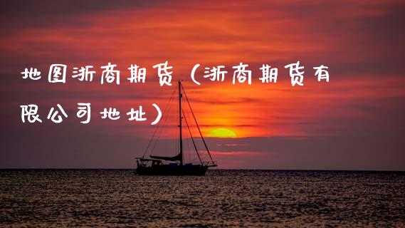 地图浙商期货（浙商期货有限公司地址）