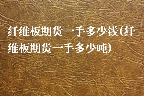 纤维板期货一手多少钱(纤维板期货一手多少吨)