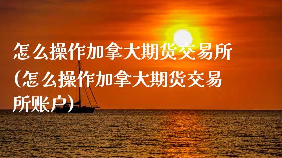 怎么操作加拿大期货交易所(怎么操作加拿大期货交易所账户)_保险理财_第1张_宇龙理财网 怎么操作加拿大期货交易所(怎么操作加拿大期货交易所账户)_https://www.dglong8.com_保险理财_第1张