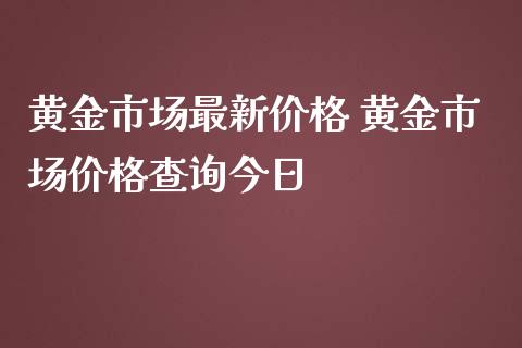 黄金市场最新价格 黄金市场价格查询今日