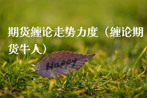 期货缠论走势力度（缠论期货牛人）