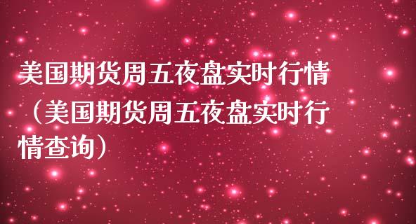 美国期货周五夜盘实时行情（美国期货周五夜盘实时行情查询）