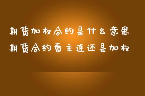 期货加权合约是什么意思 期货合约看主连还是加权