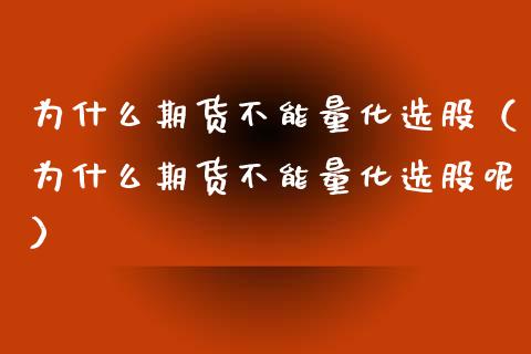 为什么期货不能量化选股（为什么期货不能量化选股呢）