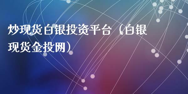 炒现货白银投资平台（白银现货网）