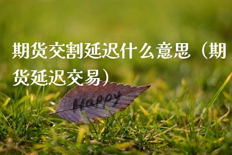 期货交割延迟什么意思（期货延迟交易）