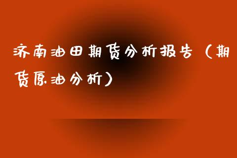 济南油田期货分析报告（期货原油分析）