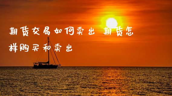 期货交易如何卖出 期货怎样购买和卖出