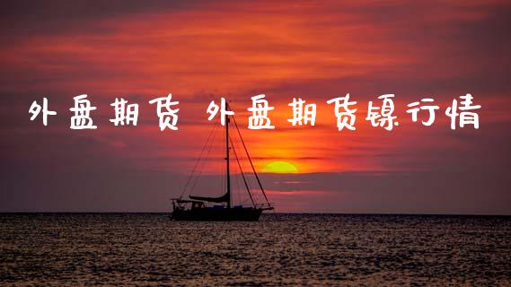 外盘期货 外盘期货镍行情