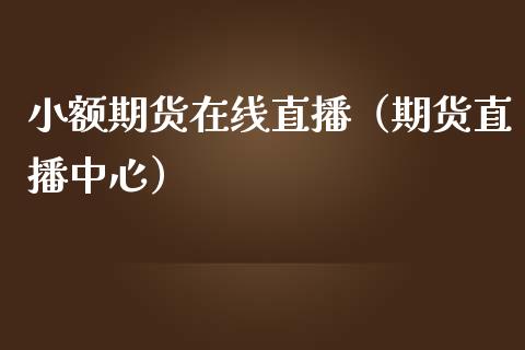 小额期货在线直播（期货直播中心）