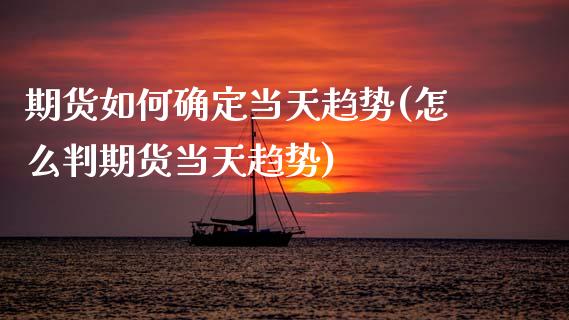 期货如何确定当天趋势(怎么判期货当天趋势)