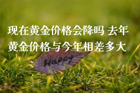 现在黄金价格会降吗 去年黄金价格与今年相差多大