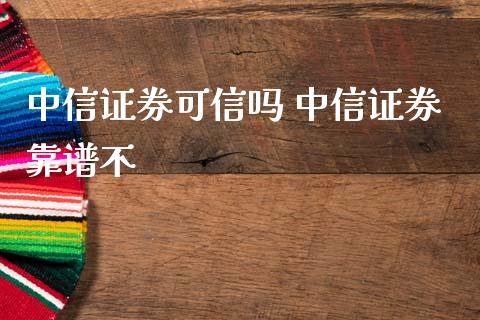 中信证券可信吗 中信证券靠谱不