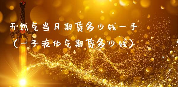 天然气当月期货多少钱一手(一手液化气期货多少钱)_内盘期货_第1张_宇龙理财网 天然气当月期货多少钱一手(一手液化气期货多少钱)_https://www.dglong8.com_内盘期货_第1张