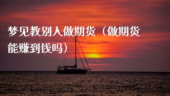 梦见教别人做期货（做期货能赚到钱吗）