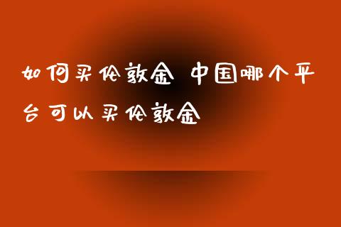如何买伦敦金 中国哪个平台可以买伦敦金
