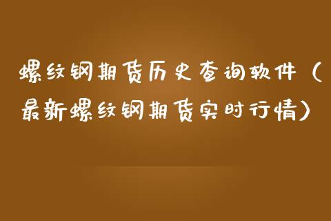 螺纹钢期货历史查询软件（最新螺纹钢期货实时行情）
