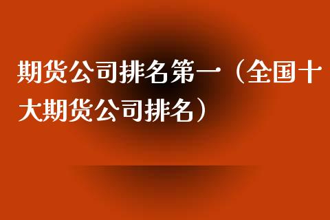 期货公司排名第一（全国十大期货公司排名）