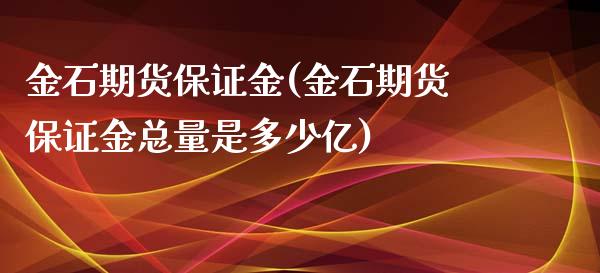 金石期货保证金(金石期货保证金总量是多少亿)