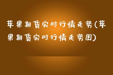 苹果期货实时行情走势(苹果期货实时行情走势图)