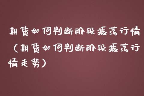 期货如何判断阶段振荡行情（期货如何判断阶段振荡行情走势）