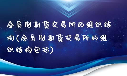 会员制期货交易所的组织结构(会员制期货交易所的组织结构包括)