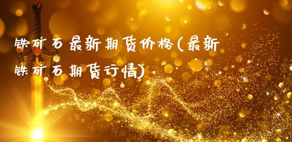 铁矿石最新期货价格(最新铁矿石期货行情)_期货理财_第1张_宇龙理财网 铁矿石最新期货价格(最新铁矿石期货行情)_https://www.dglong8.com_期货理财_第1张