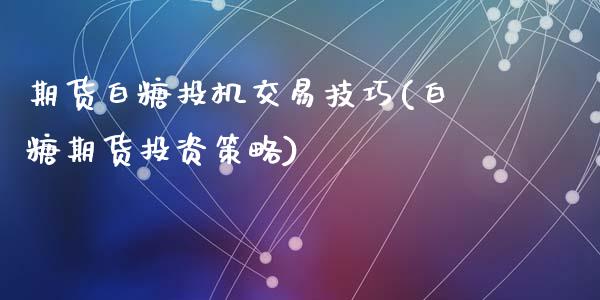期货白糖投机交易技巧(白糖期货投资策略)