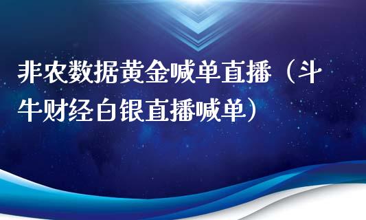 非农数据黄金喊单直播（斗牛财经白银直播喊单）