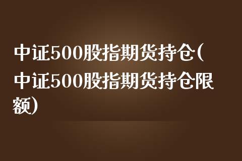 中证500股指期货持仓(中证500股指期货持仓限额)