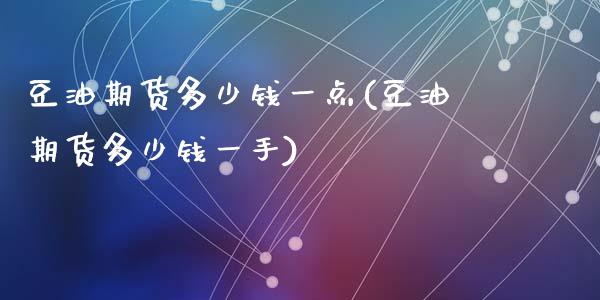 豆油期货多少钱一点(豆油期货多少钱一手)