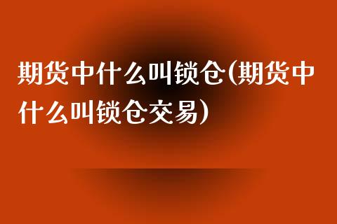 期货中什么叫锁仓(期货中什么叫锁仓交易)