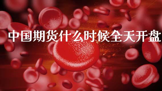 中国期货什么时候全天开盘