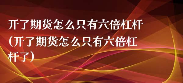 开了期货怎么只有六倍杠杆(开了期货怎么只有六倍杠杆了)