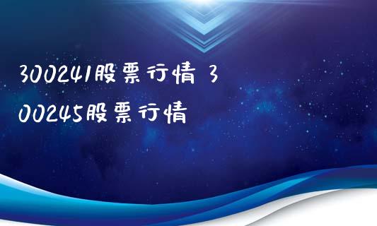 300241股票行情 300245股票行情