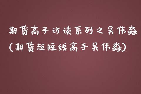 期货高手访谈系列之吴伟淼(期货超短线高手吴伟淼)