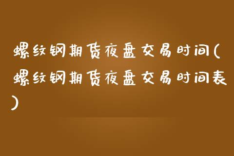 螺纹钢期货夜盘交易时间(螺纹钢期货夜盘交易时间表)