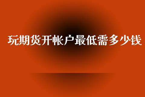 玩期货开帐户最低需多少钱