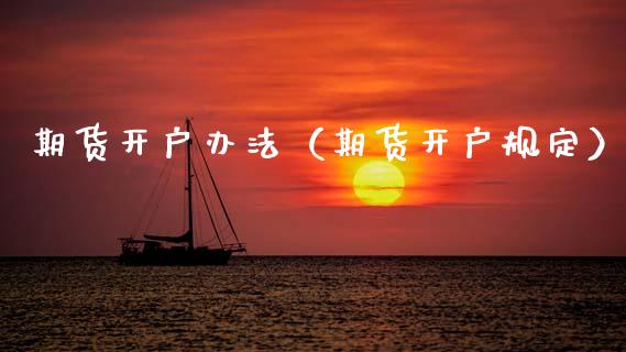 期货开户办法（期货开户规定）