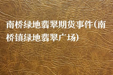 南桥绿地翡翠期货事件(南桥镇绿地翡翠广场)