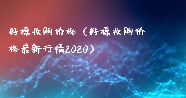 籽棉收购价格（籽棉收购价格最新行情2020）