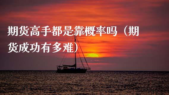 期货高手都是靠概率吗(期货成功有多难)_期货直播_第1张_宇龙理财网 期货高手都是靠概率吗(期货成功有多难)_https://www.dglong8.com_期货直播_第1张